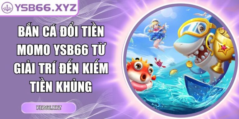 Bắn Cá Đổi Tiền Momo YSB66 Từ Giải Trí Đến Kiếm Tiền Khủng 1 Bắn cá đổi tiền Momo YSB66