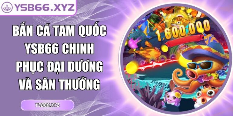 Bắn Cá Tam Quốc YSB66 Chinh Phục Đại Dương Và Săn Thưởng 4 Bắn cá Tam Quốc YSB66