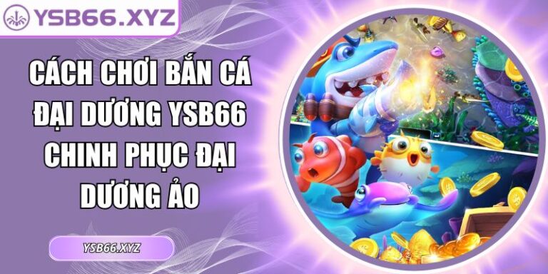 Cách Chơi Bắn Cá Đại Dương YSB66 Chinh Phục Đại Dương Ảo 3 cách chơi bắn cá đại dương YSB66