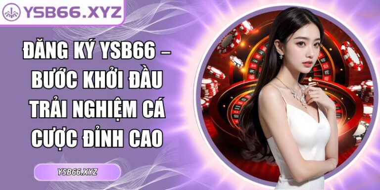 Đăng Ký YSB66 – Bước Khởi Đầu Trải Nghiệm Cá Cược Đỉnh Cao 6 đăng ký YSB66