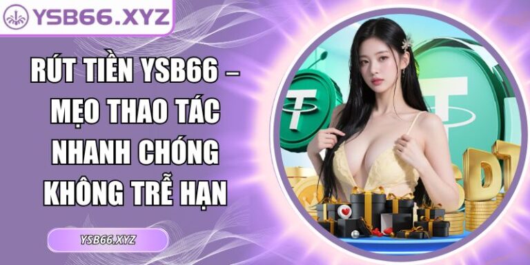 Rút Tiền YSB66 – Mẹo Thao Tác Nhanh Chóng Không Trễ Hạn 4 Rút tiền YSB66